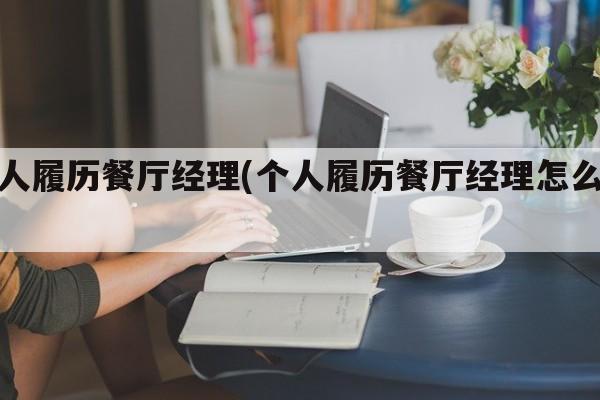 个人履历餐厅经理(个人履历餐厅经理怎么填)