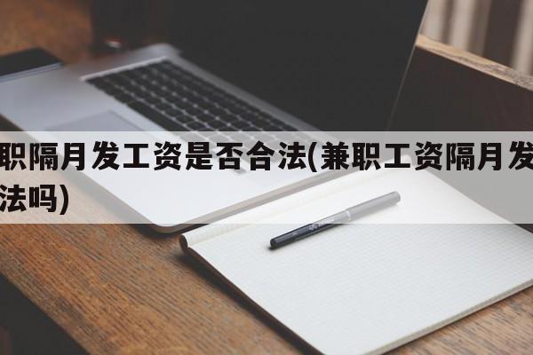 兼职隔月发工资是否合法(兼职工资隔月发放合法吗)